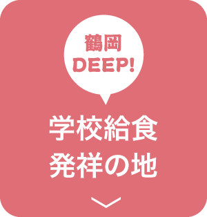 鶴岡DEEP! 学校給食発祥の地