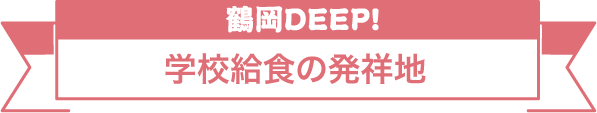 鶴岡DEEP! 学校給食の発祥地