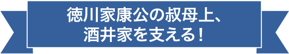 徳川家康公の叔母上、酒井家を支える!