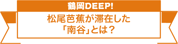 鶴岡DEEP 松尾芭蕉が滞在した「南谷」とは？