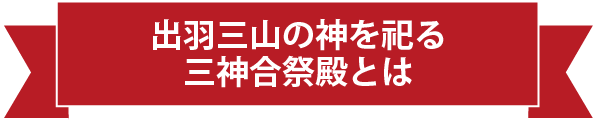 出羽三山の神を祀る三神合祭殿とは