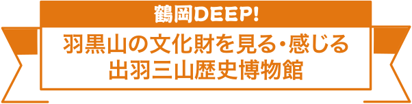 羽黒山の文化財を見る・感じる出羽三山歴史博物館