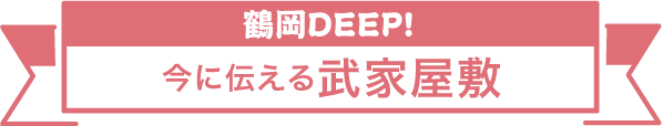 鶴岡DEEP!今に伝える武家屋敷