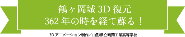 鶴ケ岡城３Ｄ復元 362年の時を経て蘇る！ 3Dアニメーション制作／山形県立鶴岡工業高等学校